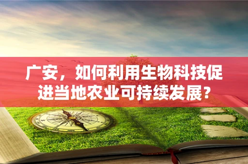广安，如何利用生物科技促进当地农业可持续发展？