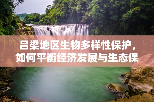 吕梁地区生物多样性保护，如何平衡经济发展与生态保护？
