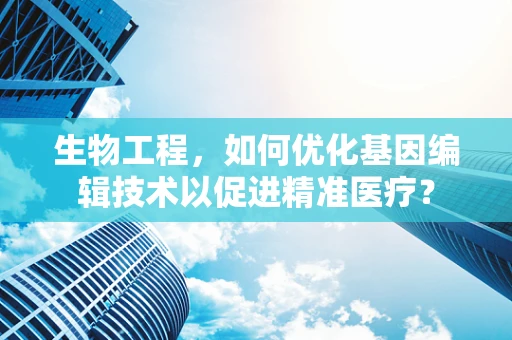 生物工程，如何优化基因编辑技术以促进精准医疗？