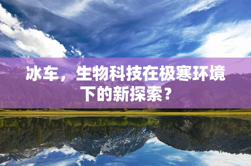 冰车，生物科技在极寒环境下的新探索？