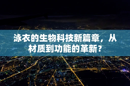 泳衣的生物科技新篇章，从材质到功能的革新？