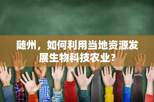 随州，如何利用当地资源发展生物科技农业？