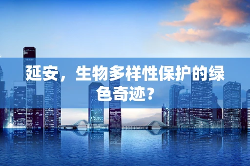 延安，生物多样性保护的绿色奇迹？