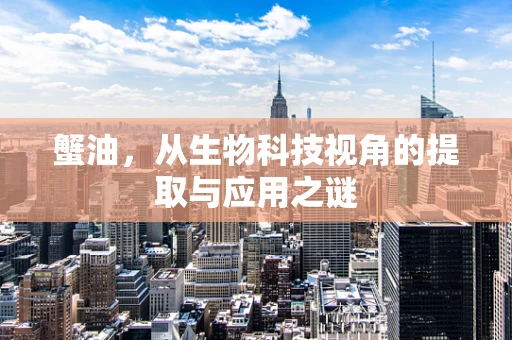蟹油，从生物科技视角的提取与应用之谜