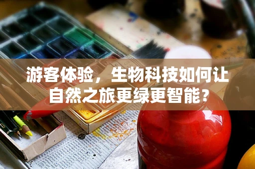 游客体验，生物科技如何让自然之旅更绿更智能？