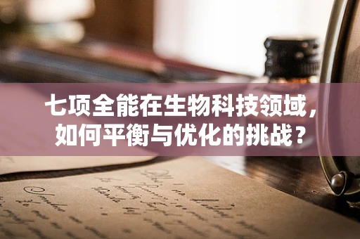 七项全能在生物科技领域，如何平衡与优化的挑战？