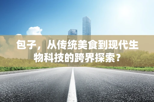 包子，从传统美食到现代生物科技的跨界探索？