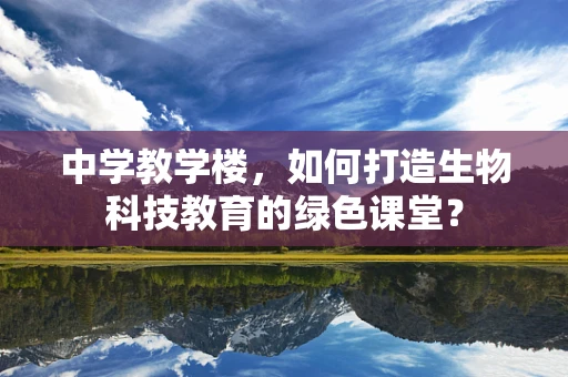 中学教学楼，如何打造生物科技教育的绿色课堂？