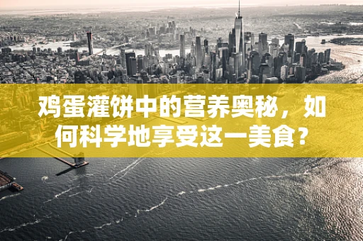 鸡蛋灌饼中的营养奥秘，如何科学地享受这一美食？