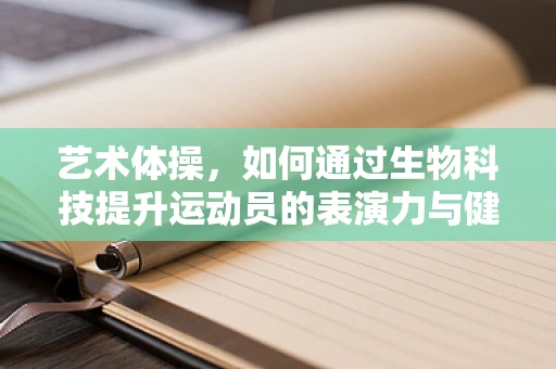 艺术体操，如何通过生物科技提升运动员的表演力与健康？