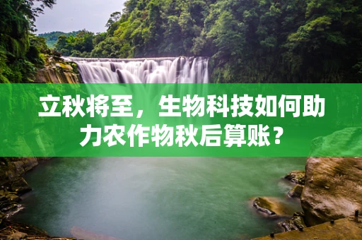 立秋将至，生物科技如何助力农作物秋后算账？