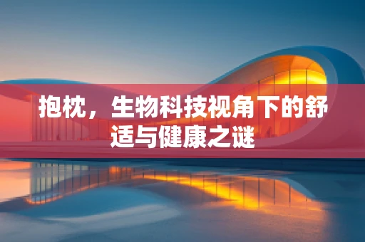 抱枕，生物科技视角下的舒适与健康之谜