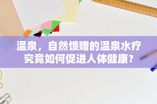 温泉，自然馈赠的温泉水疗究竟如何促进人体健康？