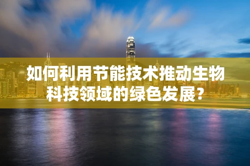 如何利用节能技术推动生物科技领域的绿色发展？