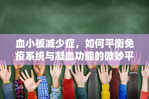血小板减少症，如何平衡免疫系统与凝血功能的微妙平衡？