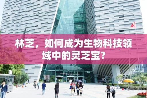 林芝，如何成为生物科技领域中的灵芝宝？