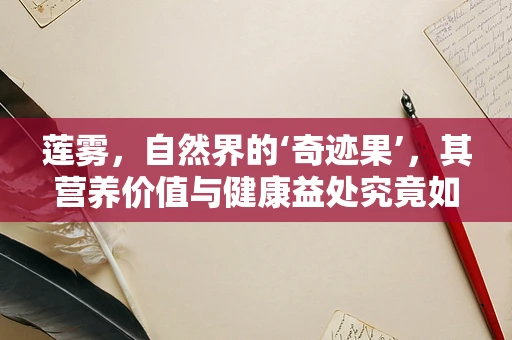 莲雾，自然界的‘奇迹果’，其营养价值与健康益处究竟如何？