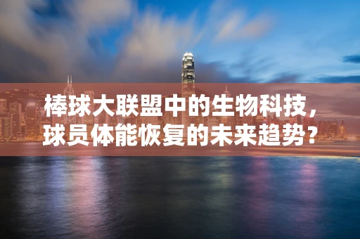 棒球大联盟中的生物科技，球员体能恢复的未来趋势？
