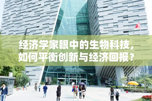 经济学家眼中的生物科技，如何平衡创新与经济回报？