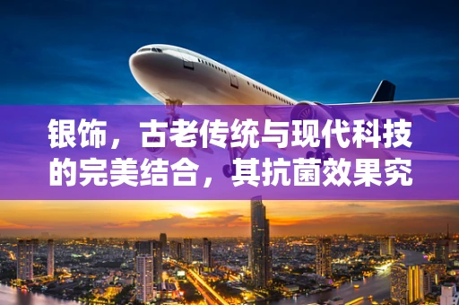 银饰，古老传统与现代科技的完美结合，其抗菌效果究竟如何？