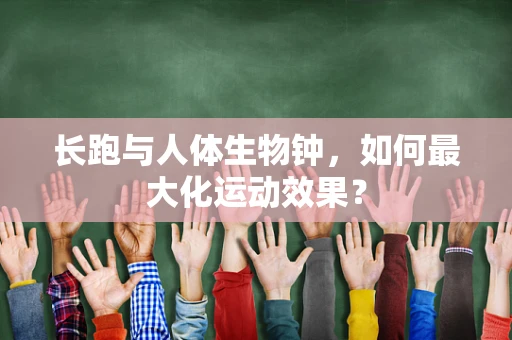 长跑与人体生物钟，如何最大化运动效果？