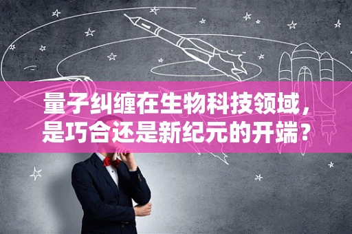 量子纠缠在生物科技领域，是巧合还是新纪元的开端？