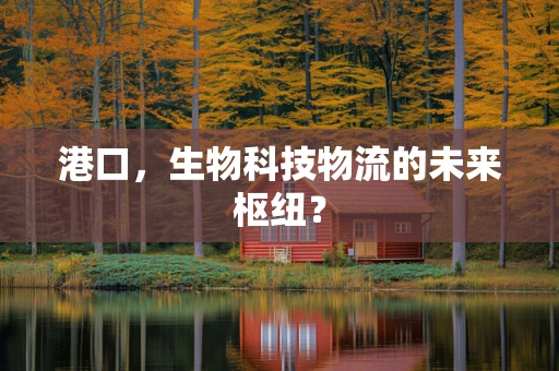 港口，生物科技物流的未来枢纽？
