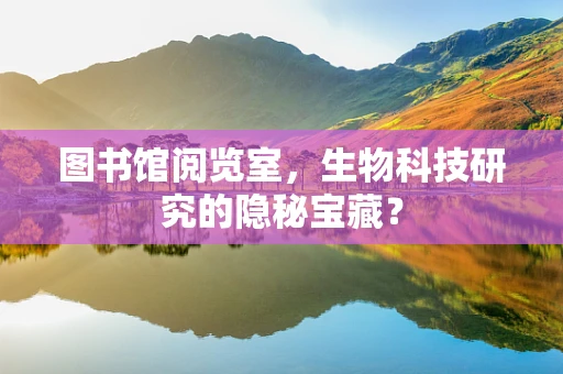 图书馆阅览室，生物科技研究的隐秘宝藏？