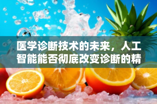 医学诊断技术的未来，人工智能能否彻底改变诊断的精准与速度？