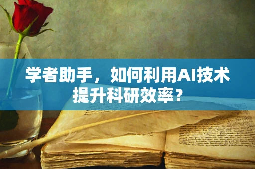 学者助手，如何利用AI技术提升科研效率？