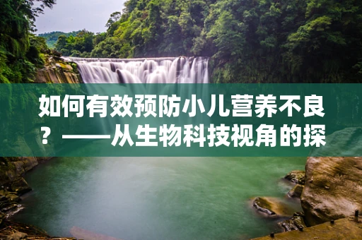 如何有效预防小儿营养不良？——从生物科技视角的探索