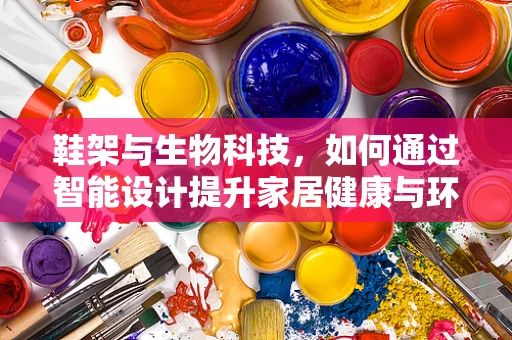 鞋架与生物科技，如何通过智能设计提升家居健康与环保？