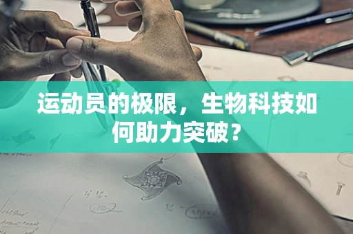 运动员的极限，生物科技如何助力突破？