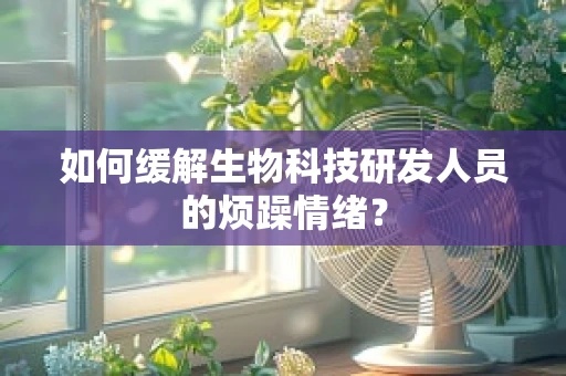 如何缓解生物科技研发人员的烦躁情绪？