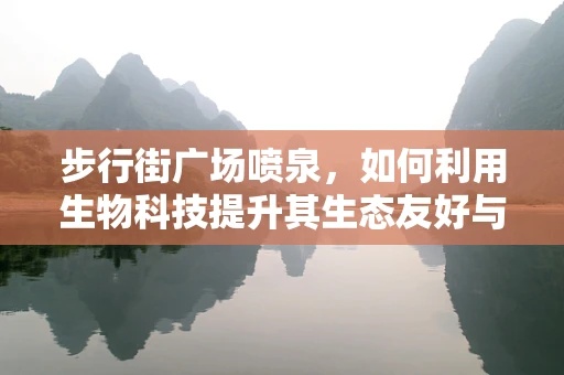 步行街广场喷泉，如何利用生物科技提升其生态友好与健康效益？