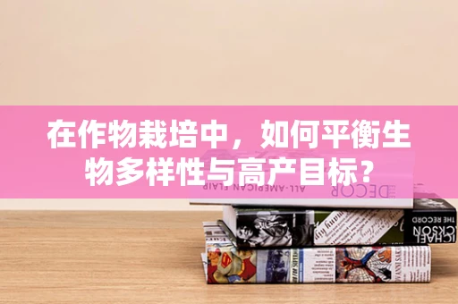 在作物栽培中，如何平衡生物多样性与高产目标？