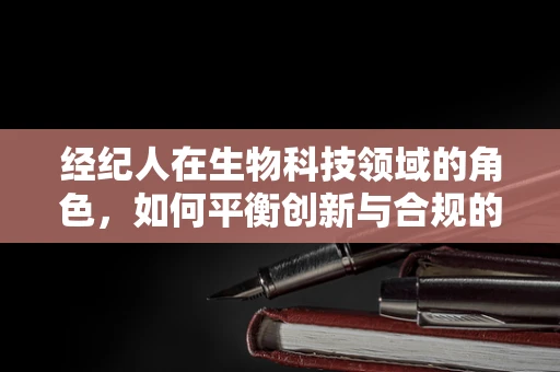 经纪人在生物科技领域的角色，如何平衡创新与合规的桥梁？