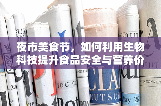 夜市美食节，如何利用生物科技提升食品安全与营养价值？