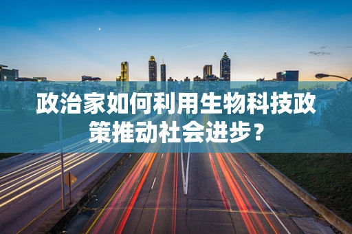 政治家如何利用生物科技政策推动社会进步？
