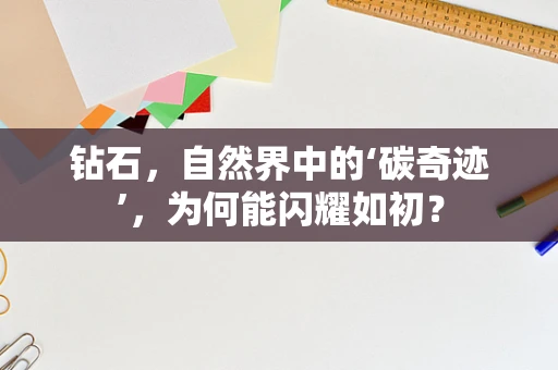 钻石，自然界中的‘碳奇迹’，为何能闪耀如初？