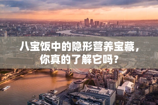 八宝饭中的隐形营养宝藏，你真的了解它吗？