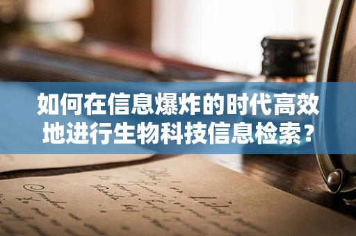 如何在信息爆炸的时代高效地进行生物科技信息检索？