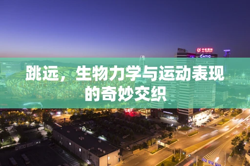 跳远，生物力学与运动表现的奇妙交织