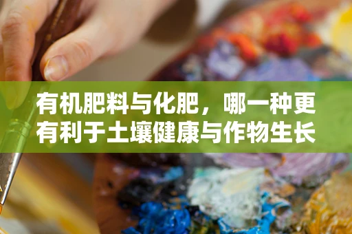 有机肥料与化肥，哪一种更有利于土壤健康与作物生长？
