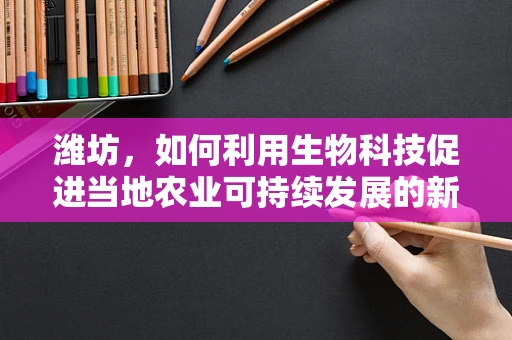 潍坊，如何利用生物科技促进当地农业可持续发展的新路径？