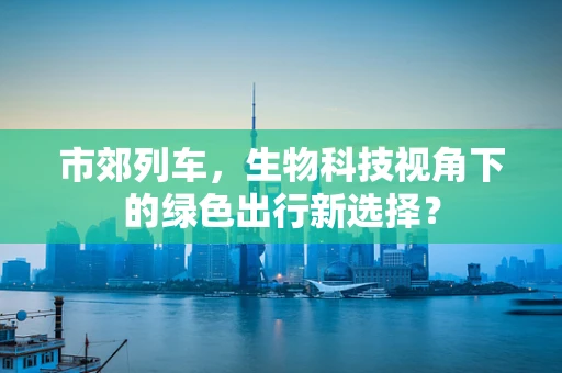 市郊列车，生物科技视角下的绿色出行新选择？