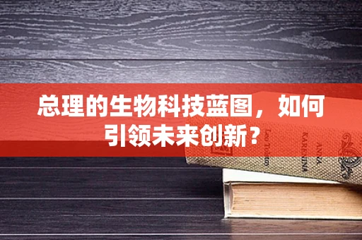 总理的生物科技蓝图，如何引领未来创新？