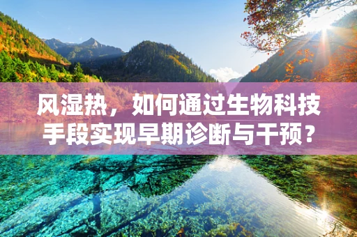 风湿热，如何通过生物科技手段实现早期诊断与干预？