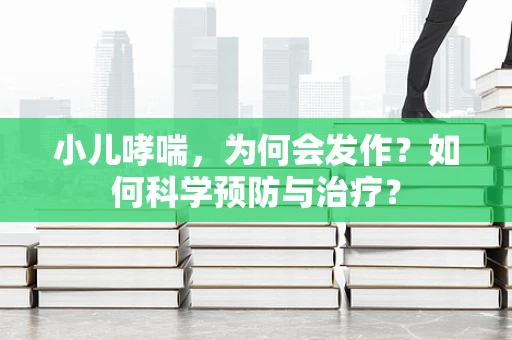 小儿哮喘，为何会发作？如何科学预防与治疗？