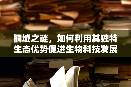 桐城之谜，如何利用其独特生态优势促进生物科技发展？